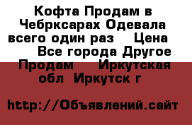 Кофта!Продам в Чебрксарах!Одевала всего один раз! › Цена ­ 100 - Все города Другое » Продам   . Иркутская обл.,Иркутск г.